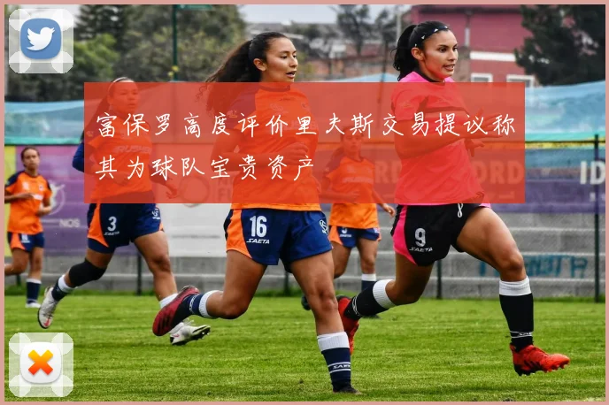 富保罗高度评价里夫斯交易提议称其为球队宝贵资产