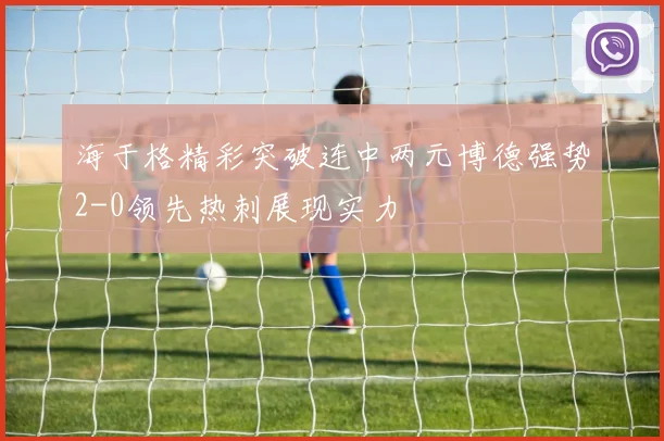 海于格精彩突破连中两元博德强势2-0领先热刺展现实力