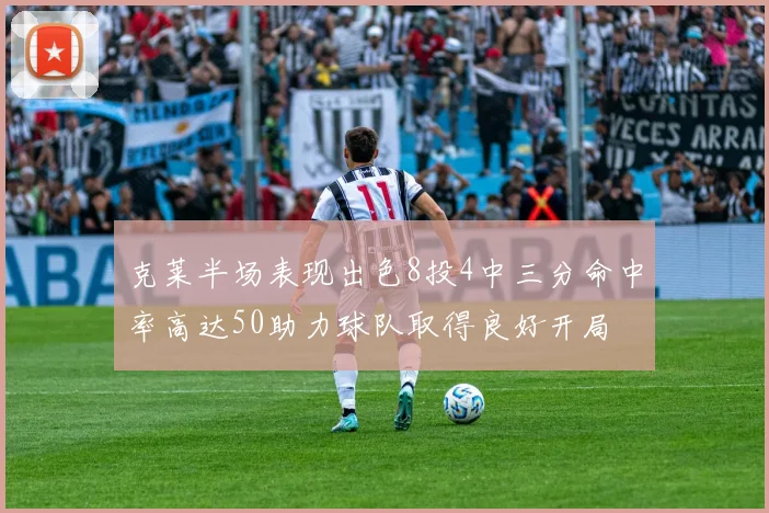 克莱半场表现出色8投4中三分命中率高达50助力球队取得良好开局