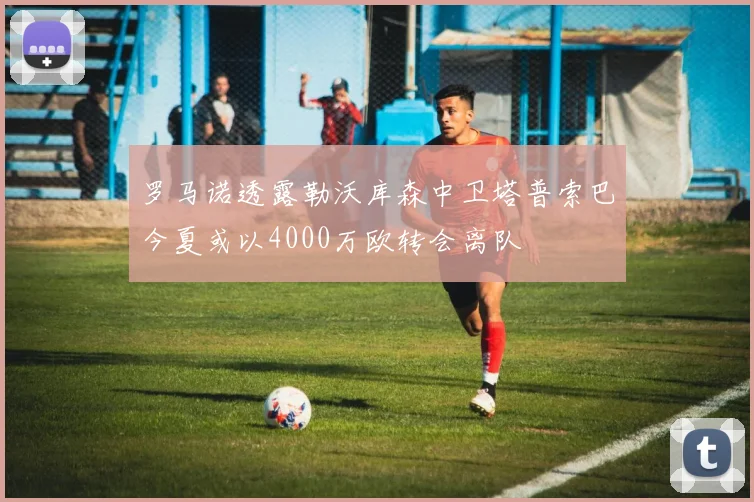 罗马诺透露勒沃库森中卫塔普索巴今夏或以4000万欧转会离队