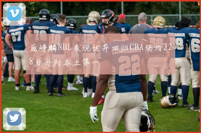 庞峥麟NBL表现优异回归CBA场均228分并列本土第一